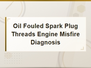 Diagnosing Engine Misfires From Oil Fouled Spark Plug Threads