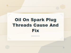 Oil on Spark Plug Threads: Common Causes and How to Fix It