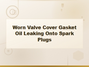 Valve Cover Gasket Oil Leak Onto Spark Plugs: Diagnosis and Repair Guide