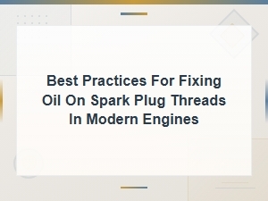 Best Practices for Fixing Oil on Spark Plug Threads in Modern Engines