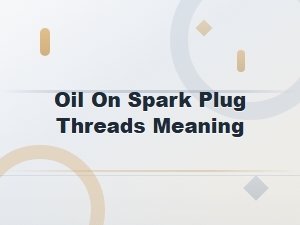 Oil on Spark Plug Threads: What It Means and How to Fix It