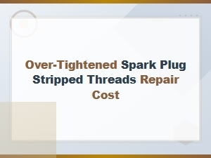 Over-Tightened Spark Plug Stripped Threads Repair Cost Guide