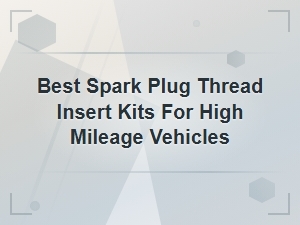 Best Spark Plug Thread Insert Kits for High Mileage Vehicles in 2024