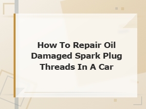 How to Repair Oil-Damaged Spark Plug Threads