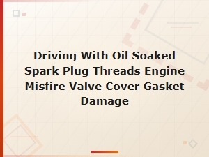 Oil-Soaked Spark Plug Threads Causing Engine Misfire From Valve Cover Gasket Leak